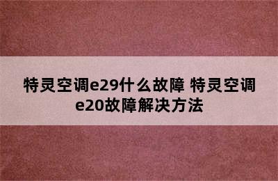 特灵空调e29什么故障 特灵空调e20故障解决方法